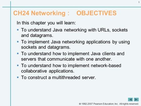  1992-2007 Pearson Education, Inc. All rights reserved. 1 CH24 Networking ： OBJECTIVES In this chapter you will learn:  To understand Java networking.
