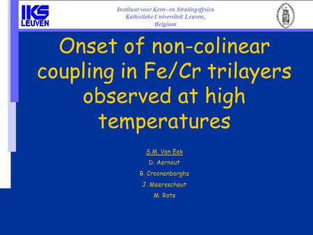 Onset of non-colinear coupling in Fe/Cr trilayers observed at high temperatures S.M. Van Eek D. Aernout B. Croonenborghs J. Meersschaut M. Rots Instituut.