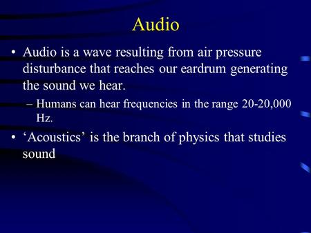 Audio Audio is a wave resulting from air pressure disturbance that reaches our eardrum generating the sound we hear. –Humans can hear frequencies in the.