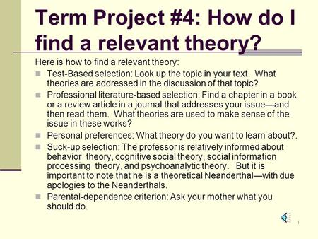 1 Term Project #4: How do I find a relevant theory? Here is how to find a relevant theory: Test-Based selection: Look up the topic in your text. What.