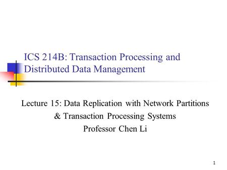 1 ICS 214B: Transaction Processing and Distributed Data Management Lecture 15: Data Replication with Network Partitions & Transaction Processing Systems.