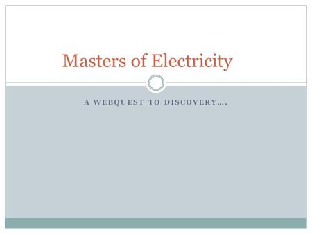 A WEBQUEST TO DISCOVERY…. Masters of Electricity.