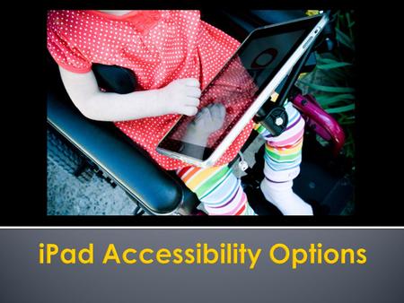  Did you know?  The iPad has built-in accessibility features that support: ▪ Vision Vision ▪ Hearing Hearing ▪ Physical & Motor Skills Physical & Motor.