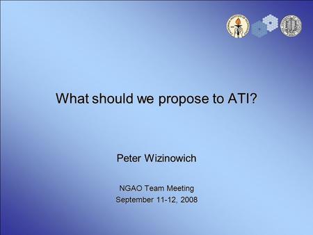 What should we propose to ATI? Peter Wizinowich NGAO Team Meeting September 11-12, 2008.