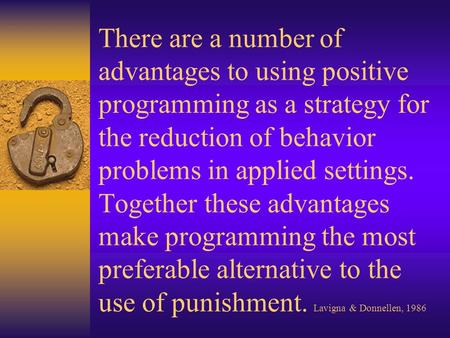 There are a number of advantages to using positive programming as a strategy for the reduction of behavior problems in applied settings. Together these.