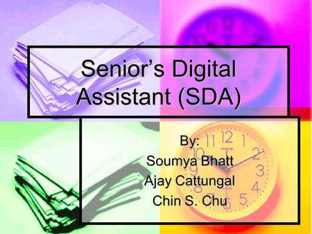 Senior’s Digital Assistant (SDA) By: Soumya Bhatt Ajay Cattungal Chin S. Chu.