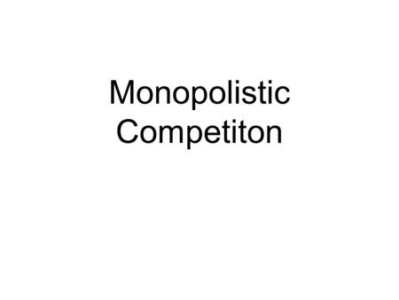 Monopolistic Competiton. Assumptions Many sellers and many buyers Slightly different products Easy entry and exit (low barriers)