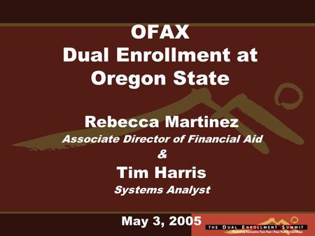 OFAX Dual Enrollment at Oregon State Rebecca Martinez Associate Director of Financial Aid & Tim Harris Systems Analyst May 3, 2005.