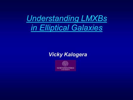 Understanding LMXBs in Elliptical Galaxies Vicky Kalogera.