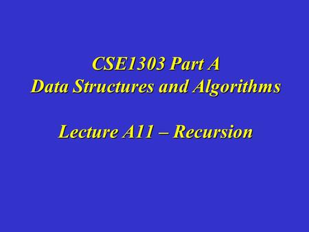 CSE1303 Part A Data Structures and Algorithms Lecture A11 – Recursion.
