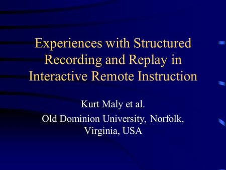 Experiences with Structured Recording and Replay in Interactive Remote Instruction Kurt Maly et al. Old Dominion University, Norfolk, Virginia, USA.