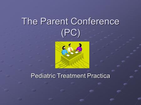 The Parent Conference (PC) Pediatric Treatment Practica.