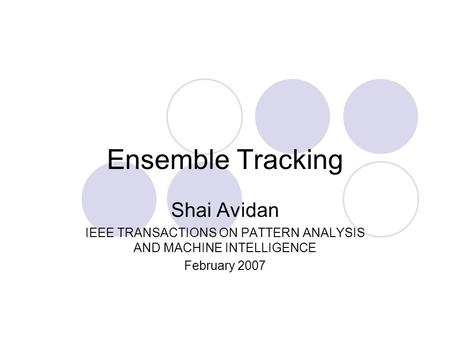 Ensemble Tracking Shai Avidan IEEE TRANSACTIONS ON PATTERN ANALYSIS AND MACHINE INTELLIGENCE February 2007.