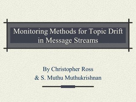 Monitoring Methods for Topic Drift in Message Streams By Christopher Ross & S. Muthu Muthukrishnan.