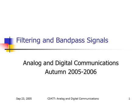 Sep 23, 2005CS477: Analog and Digital Communications1 Filtering and Bandpass Signals Analog and Digital Communications Autumn 2005-2006.