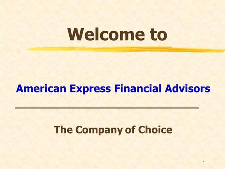 1 Welcome to American Express Financial Advisors _____________________________ The Company of Choice.