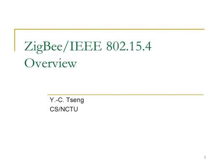 ZigBee/IEEE 802.15.4 Overview Y.-C. Tseng CS/NCTU.