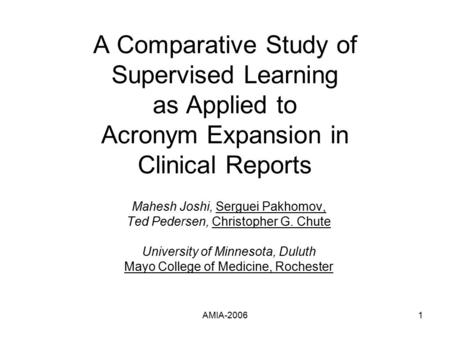 AMIA-20061 A Comparative Study of Supervised Learning as Applied to Acronym Expansion in Clinical Reports Mahesh Joshi, Serguei Pakhomov, Ted Pedersen,