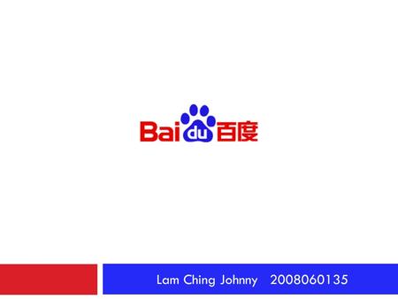 Lam Ching Johnny 2008060135.  Chinese-language Search Engine  NASDAQ: BIDU  2005 IPO price: US$27  Current stock price: US$609.50.