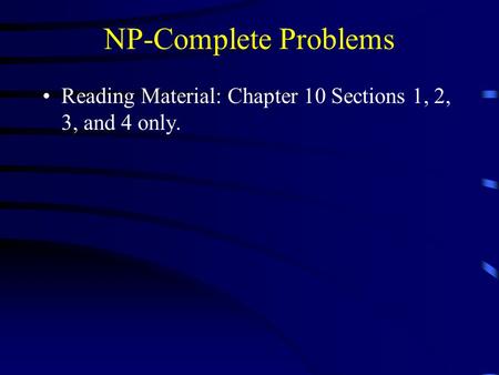NP-Complete Problems Reading Material: Chapter 10 Sections 1, 2, 3, and 4 only.