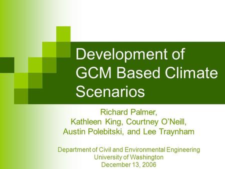 Development of GCM Based Climate Scenarios Richard Palmer, Kathleen King, Courtney O’Neill, Austin Polebitski, and Lee Traynham Department of Civil and.