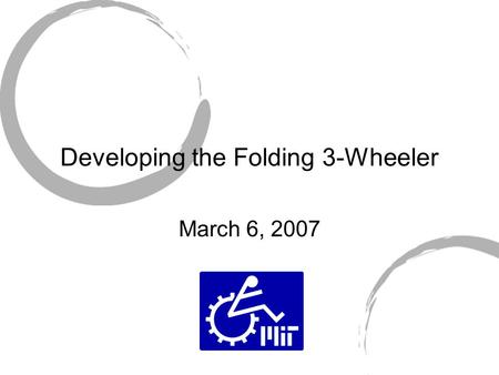 Developing the Folding 3-Wheeler March 6, 2007. Background/Justification Allow user to gain access to public transportation. Facilitate the process of.