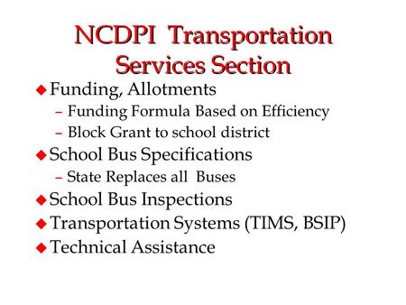 NCDPI Transportation Services Section u Funding, Allotments –Funding Formula Based on Efficiency –Block Grant to school district u School Bus Specifications.