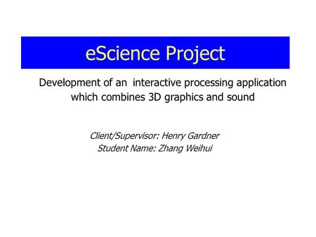 EScience Project Client/Supervisor: Henry Gardner Student Name: Zhang Weihui Development of an interactive processing application which combines 3D graphics.