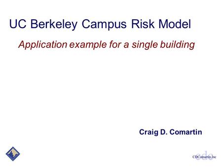 UC Berkeley Campus Risk Model Application example for a single building Craig D. Comartin.