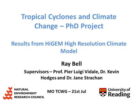 Tropical Cyclones and Climate Change – PhD Project Results from HiGEM High Resolution Climate Model Ray Bell Supervisors – Prof. Pier Luigi Vidale, Dr.
