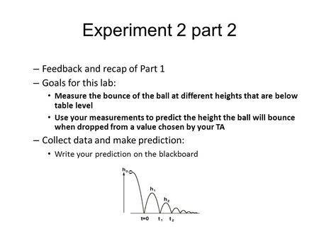 Experiment 2 part 2 – Feedback and recap of Part 1 – Goals for this lab: Measure the bounce of the ball at different heights that are below table level.