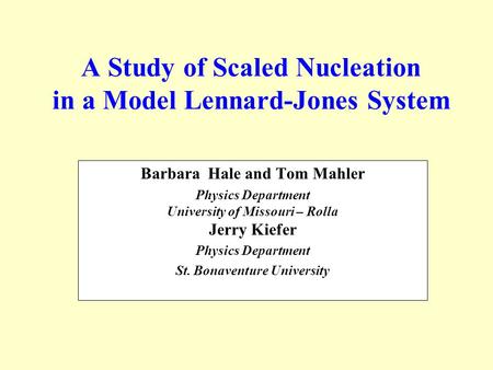 A Study of Scaled Nucleation in a Model Lennard-Jones System Barbara Hale and Tom Mahler Physics Department University of Missouri – Rolla Jerry Kiefer.