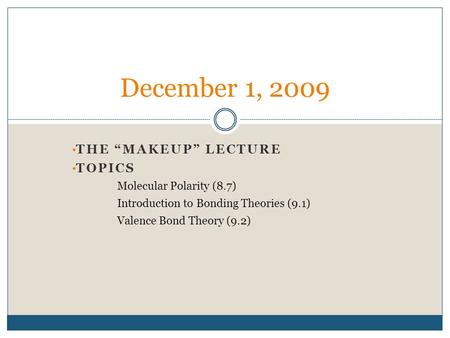 THE “MAKEUP” LECTURE TOPICS Molecular Polarity (8.7) Introduction to Bonding Theories (9.1) Valence Bond Theory (9.2) December 1, 2009.