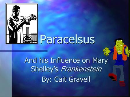 Paracelsus And his Influence on Mary Shelley’s Frankenstein By: Cait Gravell.