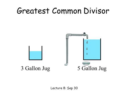 3 Gallon Jug5 Gallon Jug Greatest Common Divisor Lecture 8: Sep 30.