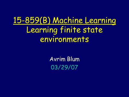 15-859(B) Machine Learning Learning finite state environments Avrim Blum 03/29/07.