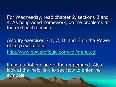 For Wednesday, read chapter 2, sections 3 and 4. As nongraded homework, do the problems at the end each section. Also try exercises 7.1, C, D, and E on.