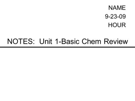NOTES: Unit 1-Basic Chem Review NAME 9-23-09 HOUR.