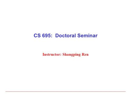 CS 695: Doctoral Seminar Instructor: Shangping Ren.