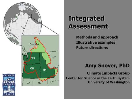 Amy Snover, PhD Climate Impacts Group Center for Science in the Earth System University of Washington Integrated Assessment Methods and approach Illustrative.