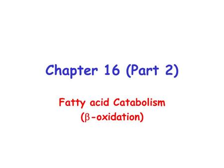 Chapter 16 (Part 2) Fatty acid Catabolism (  -oxidation)