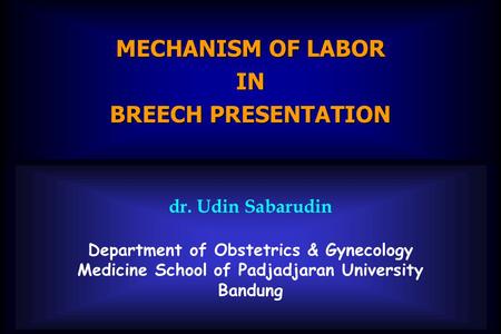 Dr. Udin Sabarudin Department of Obstetrics & Gynecology Medicine School of Padjadjaran University Bandung MECHANISM OF LABOR IN BREECH PRESENTATION.