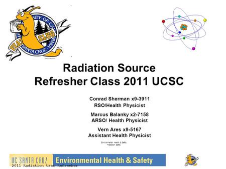 2011 Radiation User Refresher Radiation Source Refresher Class 2011 UCSC Conrad Sherman x9-3911 RSO/Health Physicist Marcus Balanky x2-7158 ARSO/ Health.