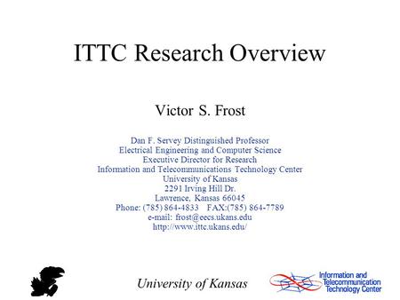 University of Kansas ITTC Research Overview Victor S. Frost Dan F. Servey Distinguished Professor Electrical Engineering and Computer Science Executive.