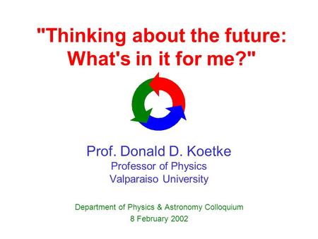Thinking about the future: What's in it for me? Prof. Donald D. Koetke Professor of Physics Valparaiso University Department of Physics & Astronomy Colloquium.