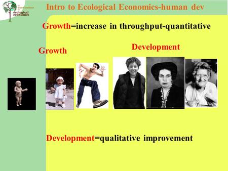 Intro to Ecological Economics-human dev Growth Development Growth=increase in throughput-quantitative Development=qualitative improvement.
