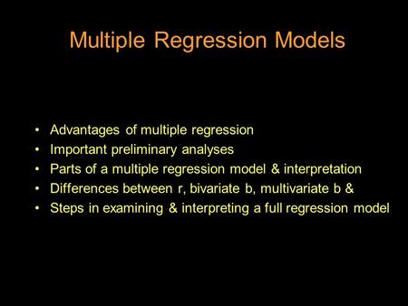 Multiple Regression Models Advantages of multiple regression Important preliminary analyses Parts of a multiple regression model & interpretation Differences.