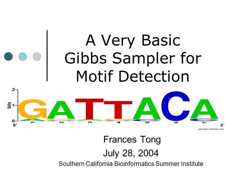A Very Basic Gibbs Sampler for Motif Detection Frances Tong July 28, 2004 Southern California Bioinformatics Summer Institute.