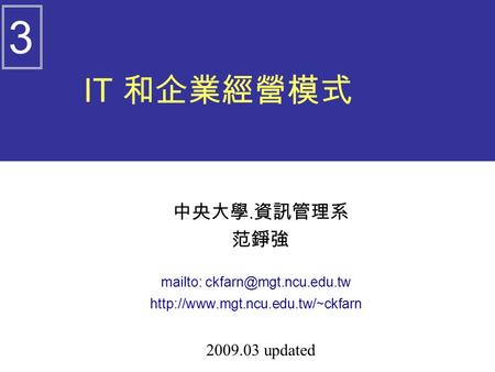 IT 和企業經營模式 中央大學. 資訊管理系 范錚強 mailto:  2009.03 updated 3.