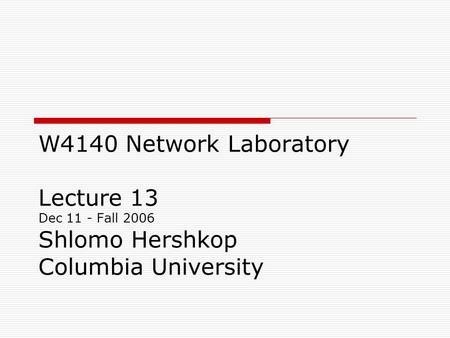W4140 Network Laboratory Lecture 13 Dec 11 - Fall 2006 Shlomo Hershkop Columbia University.